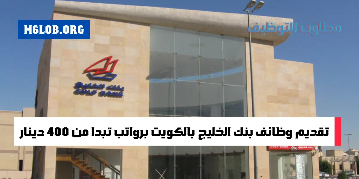 برواتب تبدأ من 400 دينار يعلن بنك الخليج وظائف شاغرة بالكويت لجميع الجنسيات