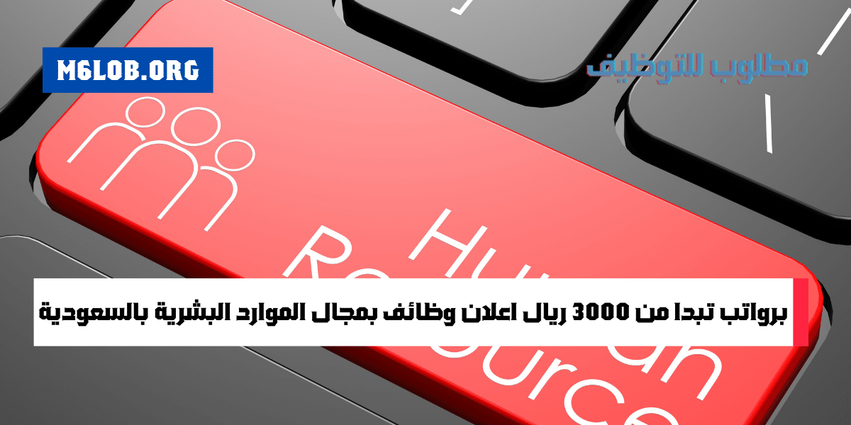 تقديم توظيف موارد بشرية في السعودية برواتب تبدأ من 3000 ريال