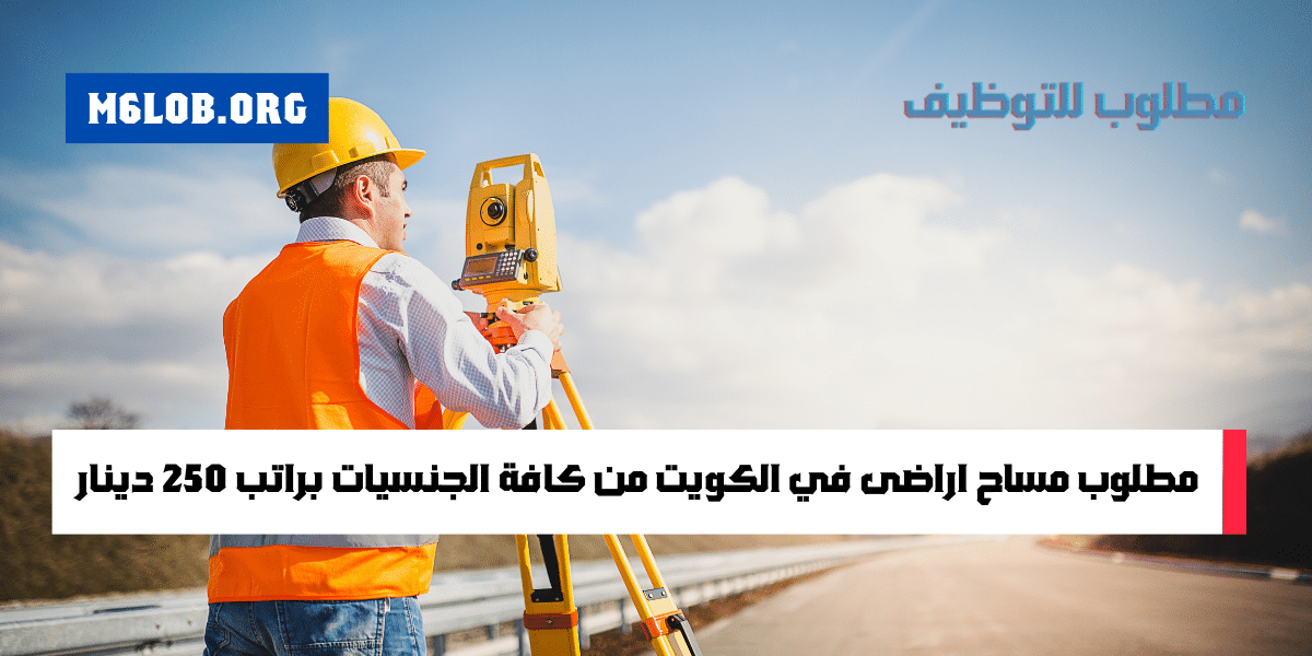 براتب 250 دينار مطلوب مساح الكويت بشهادة الدبلوم (جميع الجنسيات)
