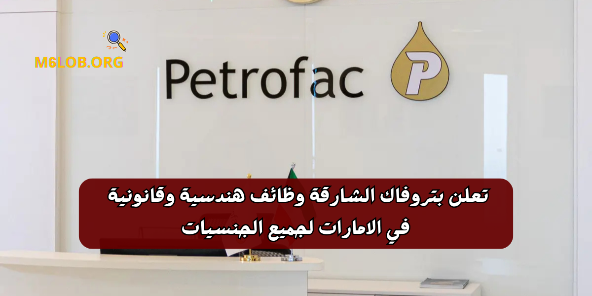 تعلن بتروفاك الشارقة وظائف هندسية وقانونية في الامارات