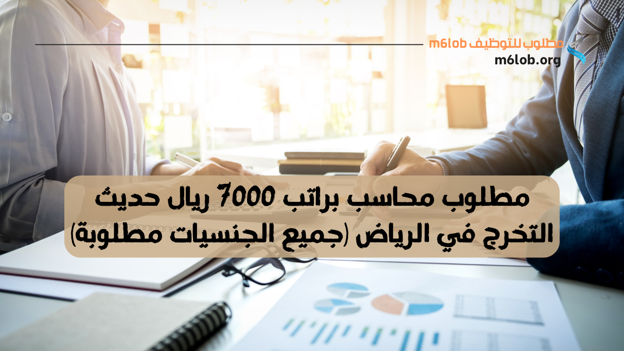 مطلوب محاسب براتب 7000 ريال