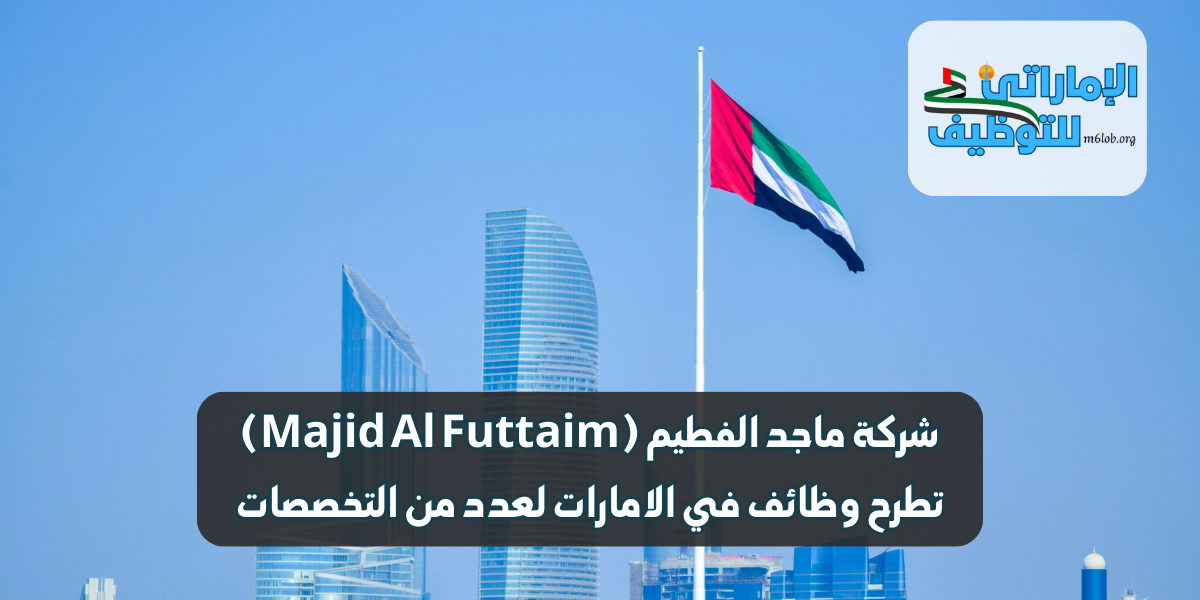 شركة ماجد الفطيم (Majid Al Futtaim) تطرح وظائف في الامارات