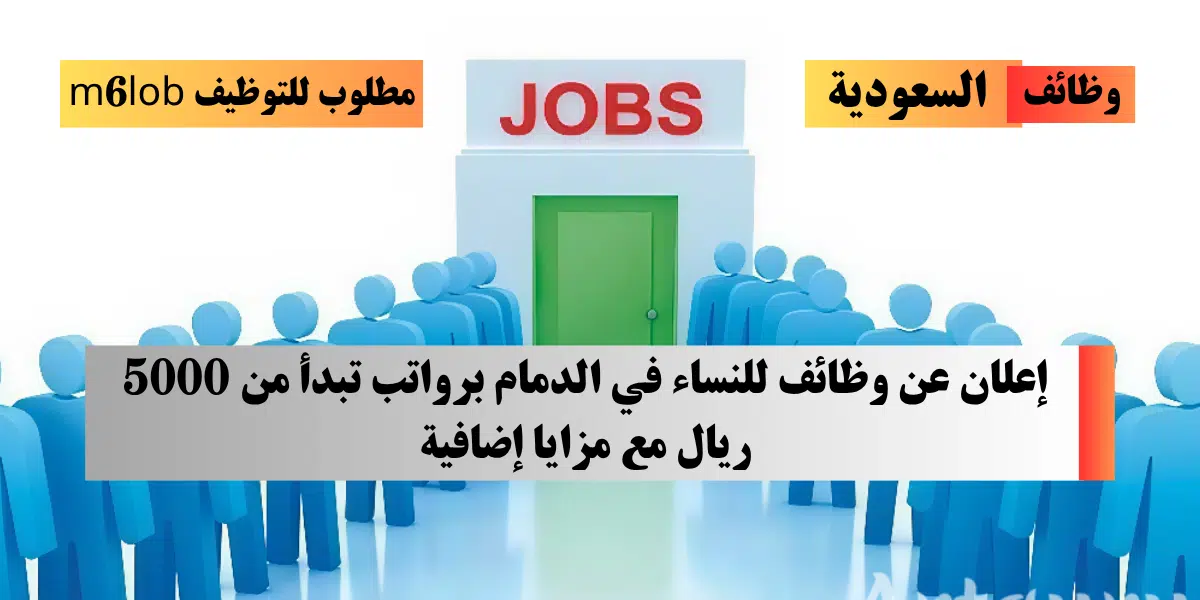 وظائف نسائية بالدمام براتب 5000 ريال