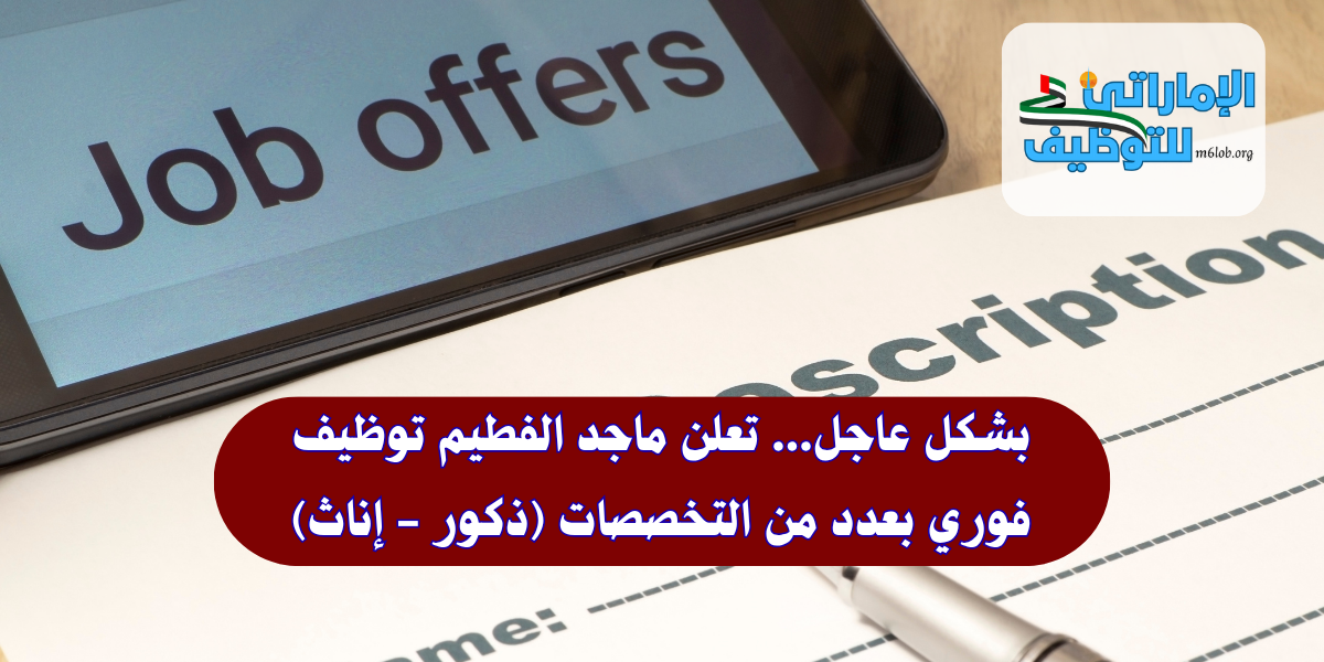 بشكل عاجل... تعلن ماجد الفطيم توظيف فوري
