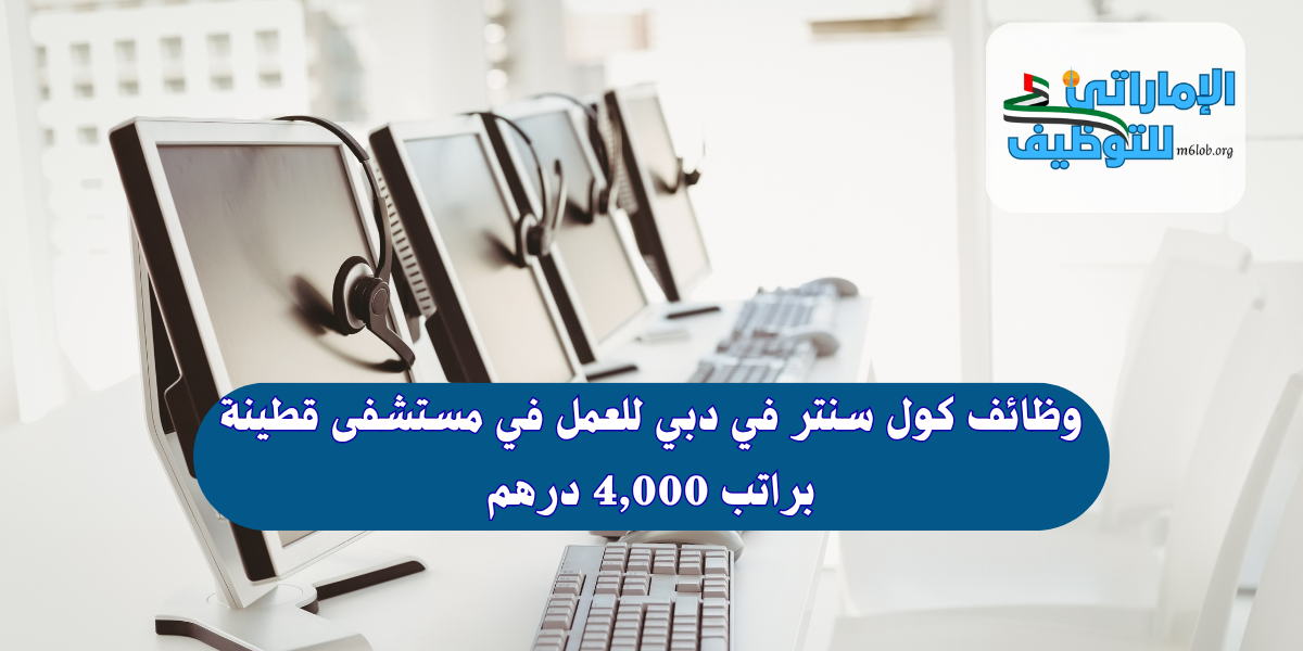 وظائف كول سنتر في دبي للعمل في مستشفى قطينة
